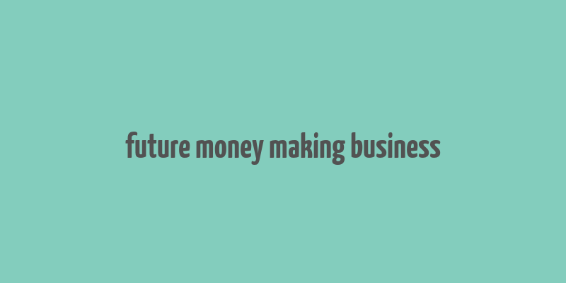 future money making business