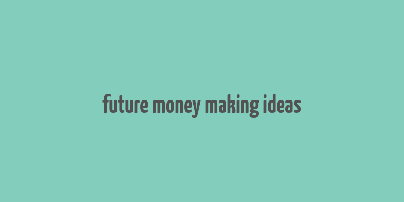 future money making ideas