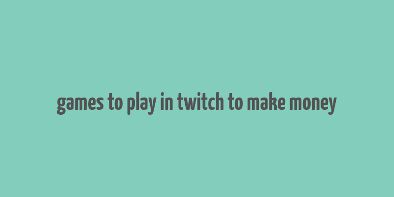 games to play in twitch to make money