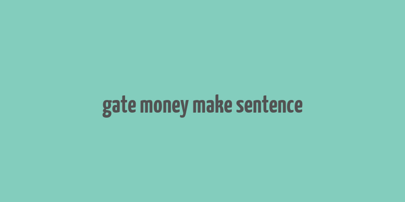 gate money make sentence