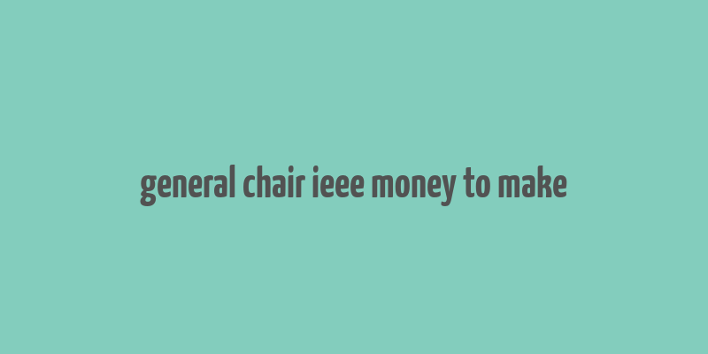 general chair ieee money to make