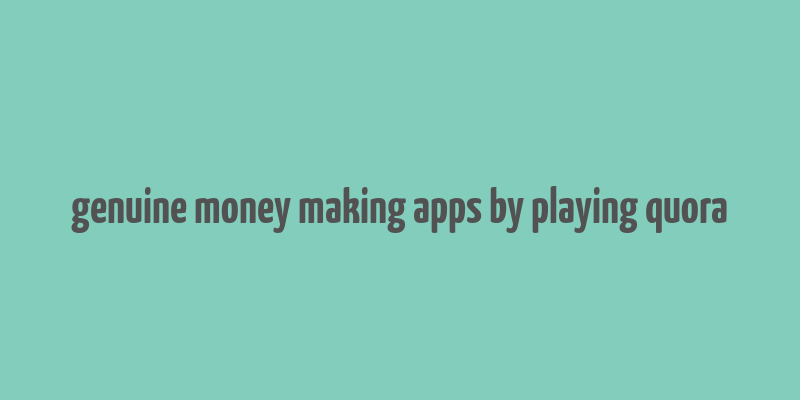 genuine money making apps by playing quora