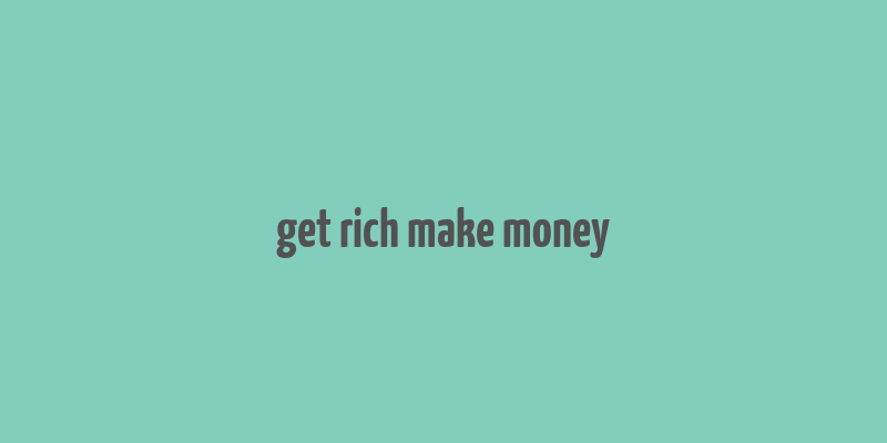 get rich make money