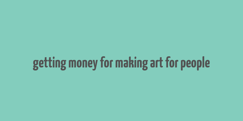 getting money for making art for people