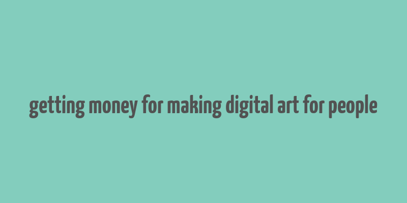 getting money for making digital art for people