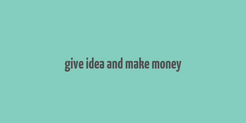 give idea and make money