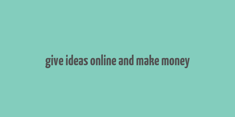 give ideas online and make money