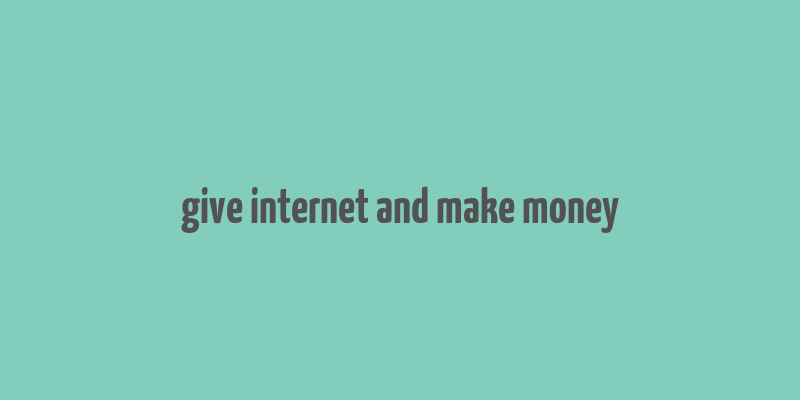 give internet and make money