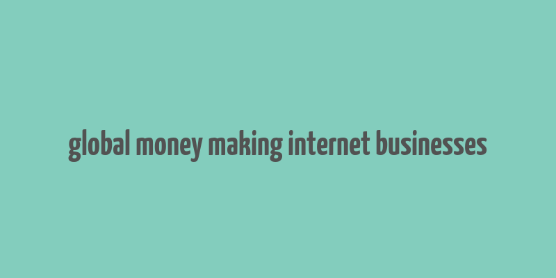 global money making internet businesses