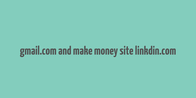 gmail.com and make money site linkdin.com