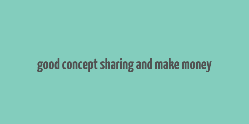 good concept sharing and make money