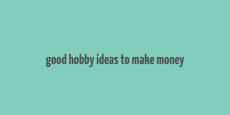 good hobby ideas to make money