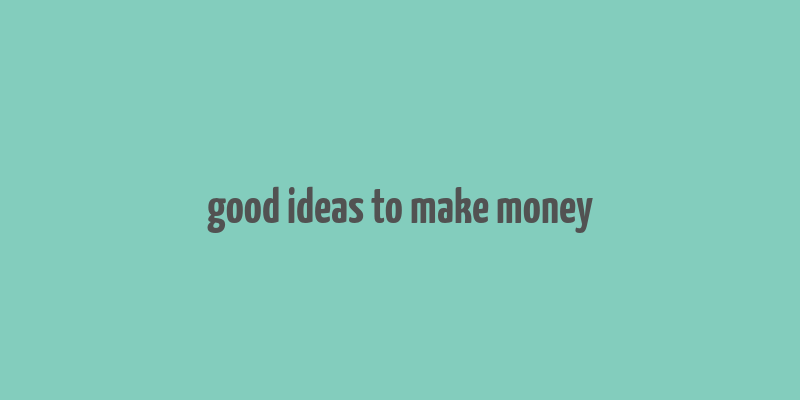 good ideas to make money