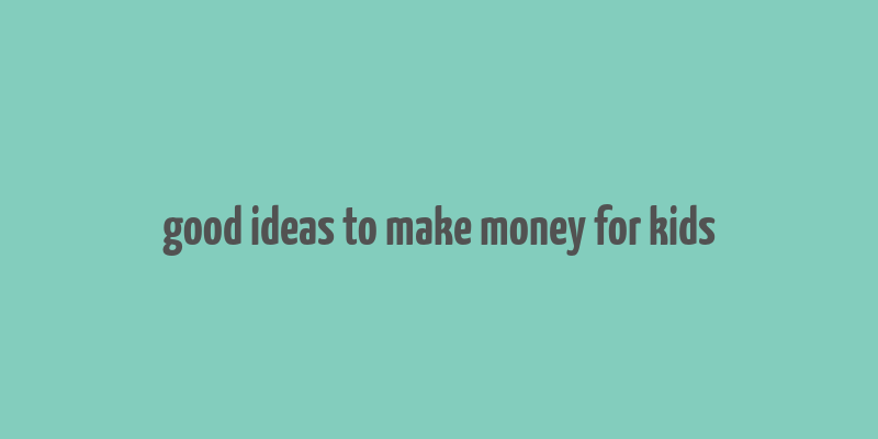 good ideas to make money for kids