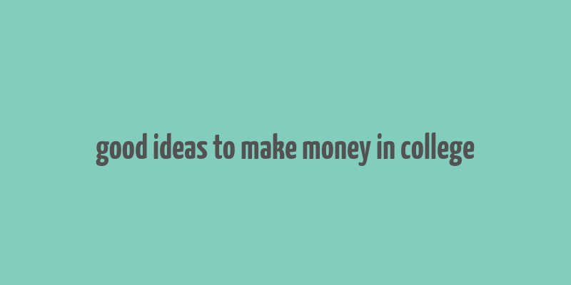 good ideas to make money in college