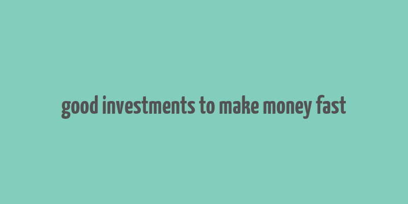 good investments to make money fast