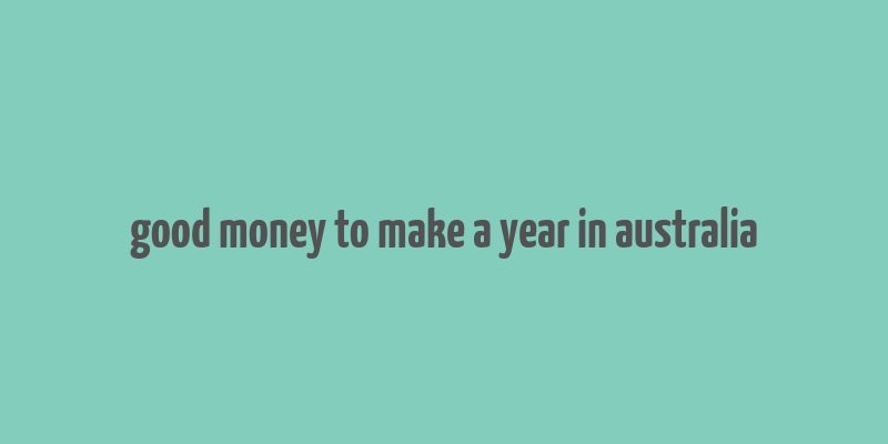 good money to make a year in australia