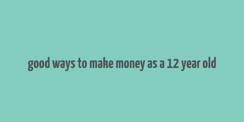 good ways to make money as a 12 year old