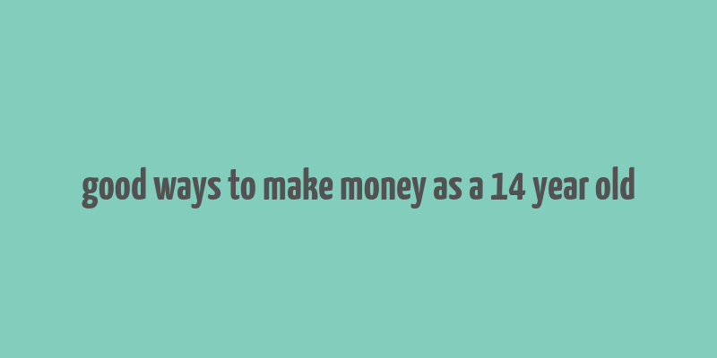 good ways to make money as a 14 year old