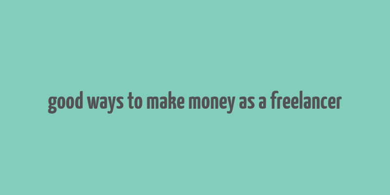 good ways to make money as a freelancer