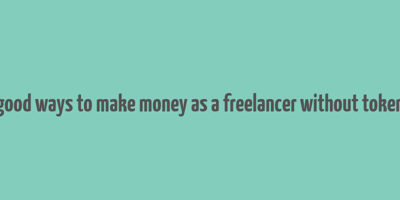 good ways to make money as a freelancer without token