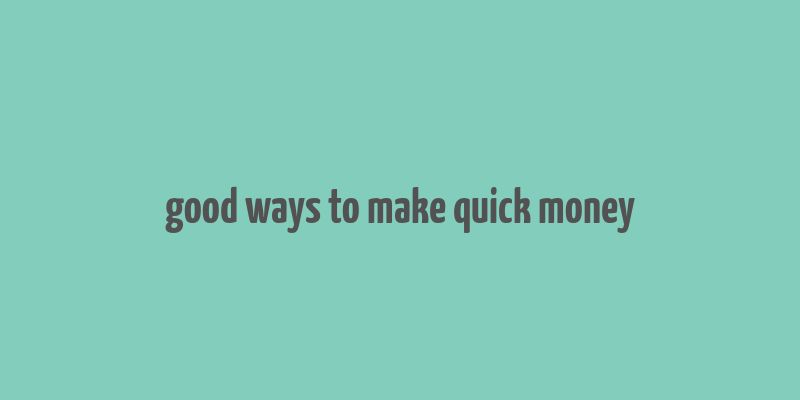 good ways to make quick money