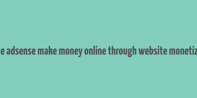 google adsense make money online through website monetization