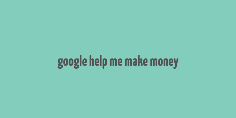 google help me make money