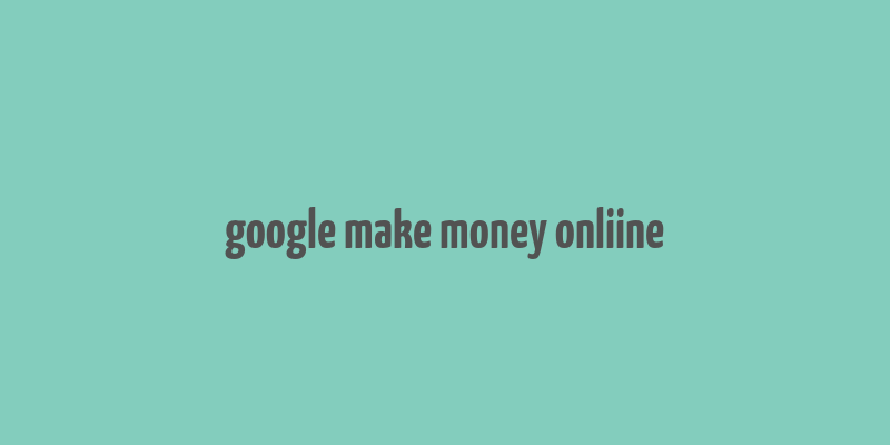 google make money onliine