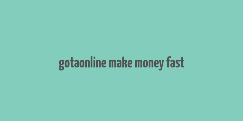 gotaonline make money fast