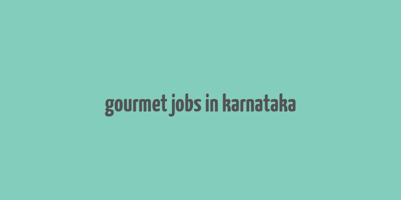 gourmet jobs in karnataka