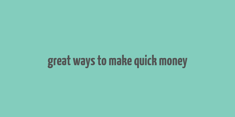 great ways to make quick money