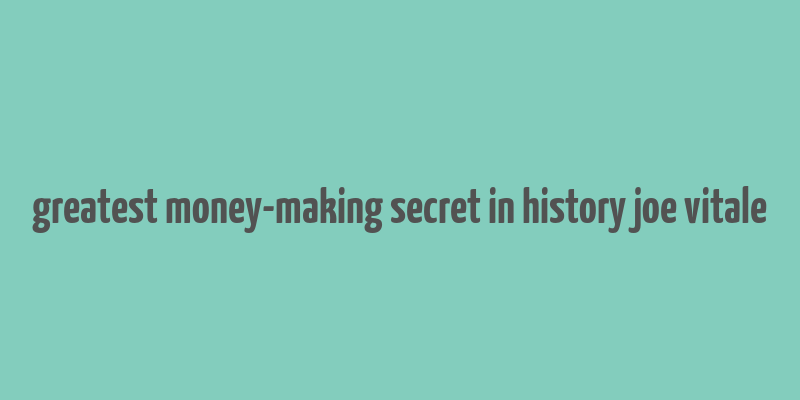 greatest money-making secret in history joe vitale