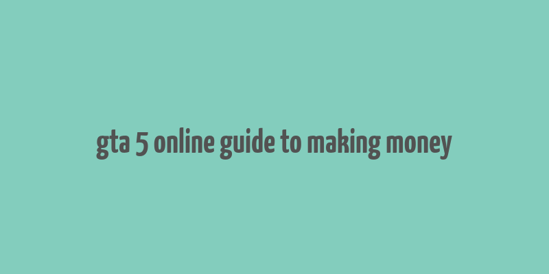 gta 5 online guide to making money