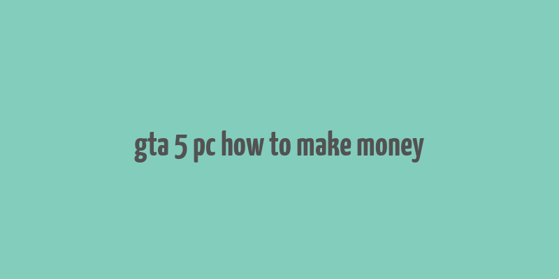 gta 5 pc how to make money