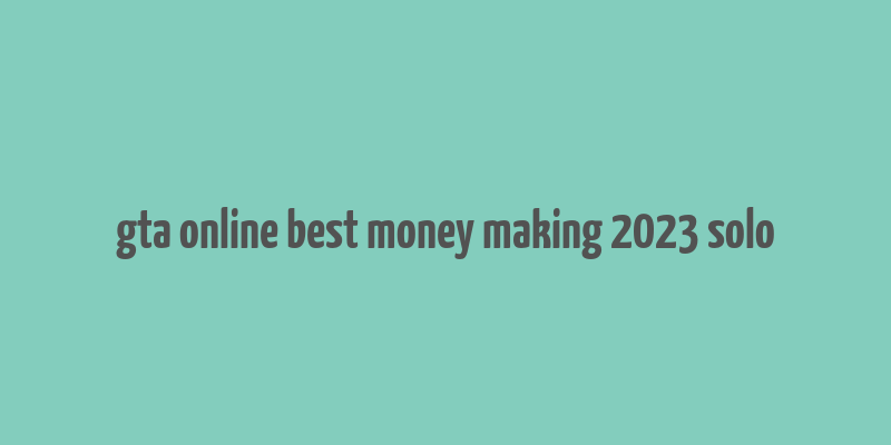 gta online best money making 2023 solo