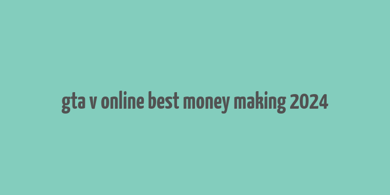 gta v online best money making 2024