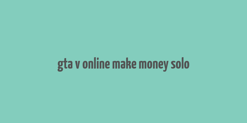 gta v online make money solo