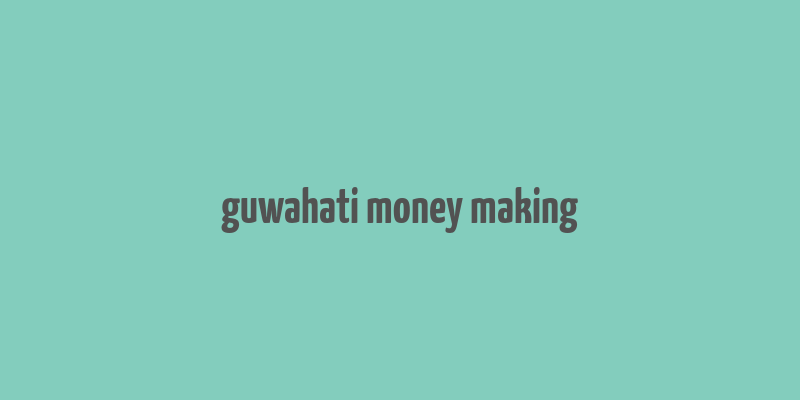 guwahati money making