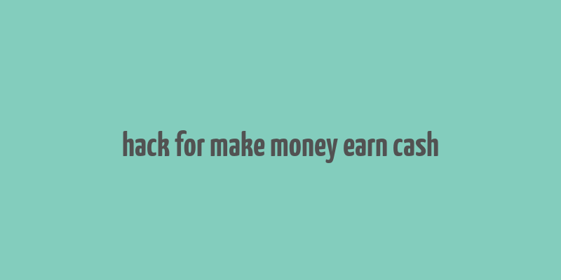 hack for make money earn cash