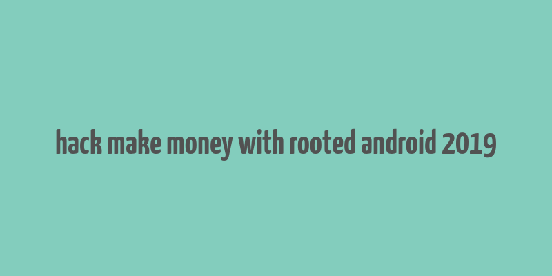 hack make money with rooted android 2019