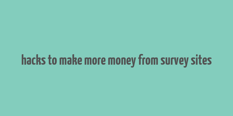 hacks to make more money from survey sites