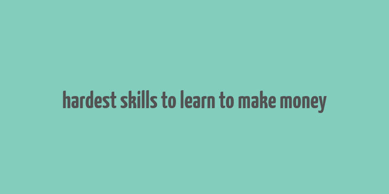 hardest skills to learn to make money