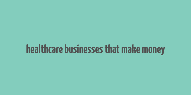 healthcare businesses that make money