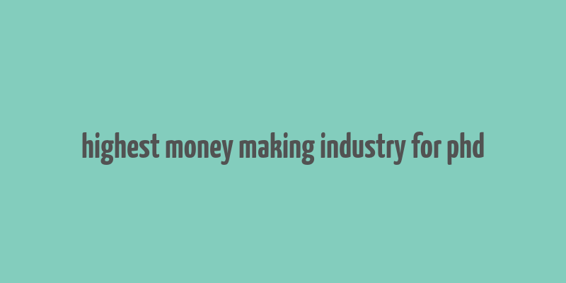 highest money making industry for phd