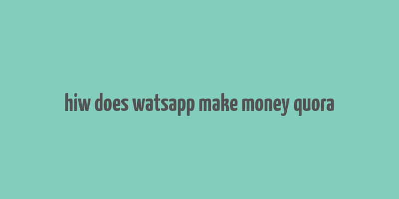 hiw does watsapp make money quora