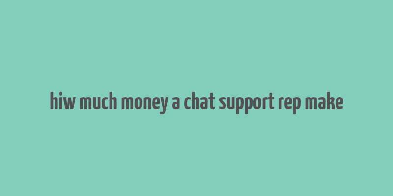 hiw much money a chat support rep make