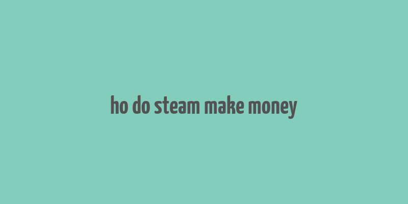 ho do steam make money