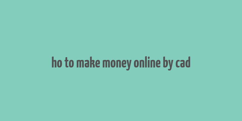 ho to make money online by cad