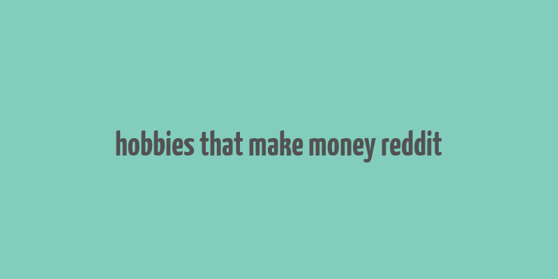 hobbies that make money reddit